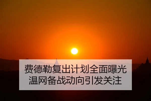 费德勒复出计划全面曝光 温网备战动向引发关注